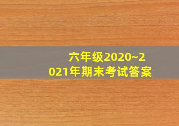 六年级2020~2021年期末考试答案