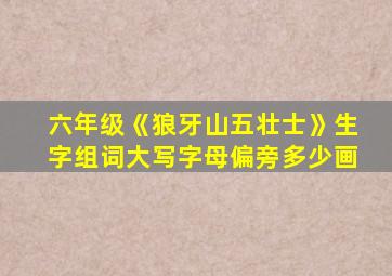 六年级《狼牙山五壮士》生字组词大写字母偏旁多少画