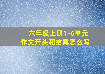 六年级上册1-6单元作文开头和结尾怎么写