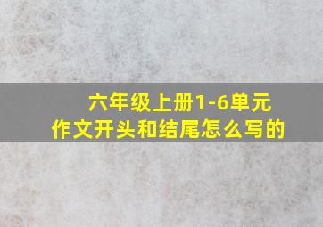 六年级上册1-6单元作文开头和结尾怎么写的