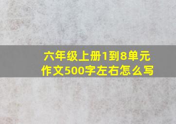 六年级上册1到8单元作文500字左右怎么写