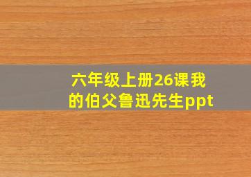 六年级上册26课我的伯父鲁迅先生ppt