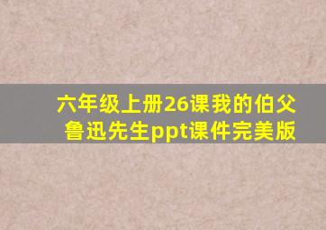 六年级上册26课我的伯父鲁迅先生ppt课件完美版