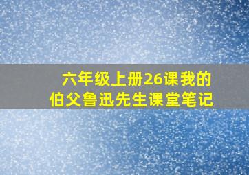 六年级上册26课我的伯父鲁迅先生课堂笔记