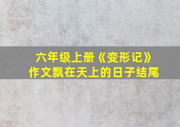 六年级上册《变形记》作文飘在天上的日子结尾