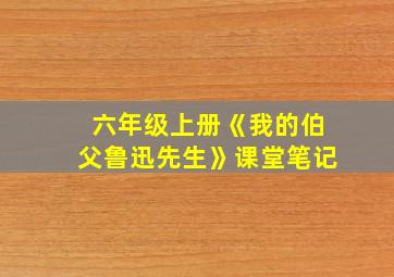 六年级上册《我的伯父鲁迅先生》课堂笔记