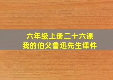 六年级上册二十六课我的伯父鲁迅先生课件