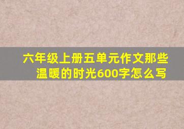 六年级上册五单元作文那些温暖的时光600字怎么写