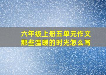 六年级上册五单元作文那些温暖的时光怎么写