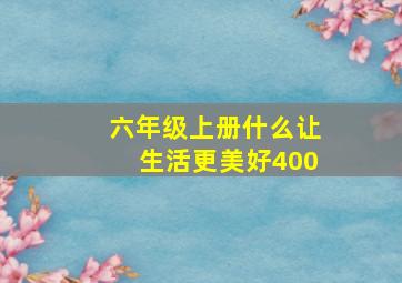 六年级上册什么让生活更美好400