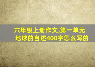 六年级上册作文,第一单元地球的自述400字怎么写的