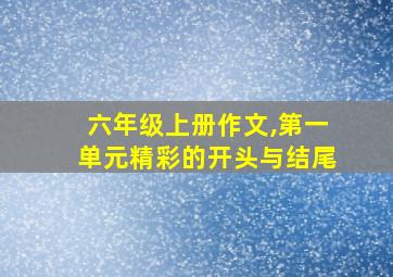 六年级上册作文,第一单元精彩的开头与结尾