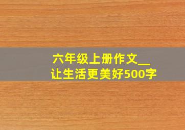 六年级上册作文__让生活更美好500字