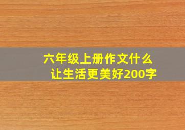 六年级上册作文什么让生活更美好200字