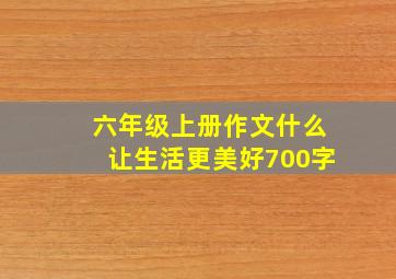 六年级上册作文什么让生活更美好700字