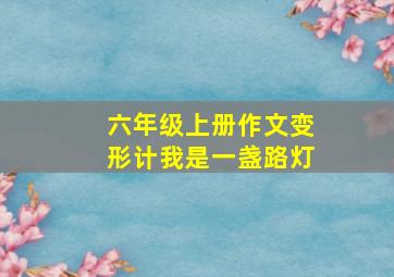 六年级上册作文变形计我是一盏路灯