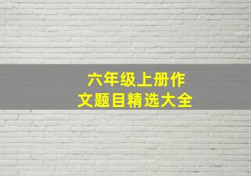 六年级上册作文题目精选大全