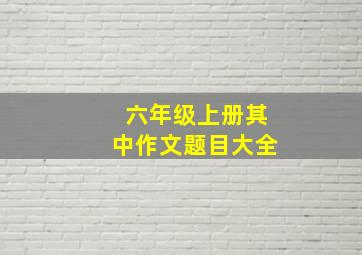 六年级上册其中作文题目大全