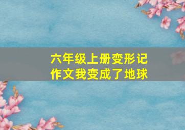 六年级上册变形记作文我变成了地球