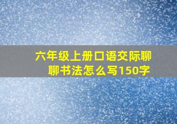 六年级上册口语交际聊聊书法怎么写150字