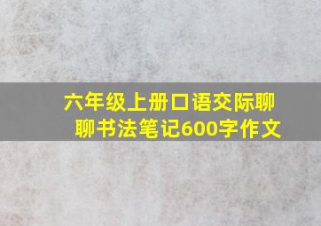 六年级上册口语交际聊聊书法笔记600字作文