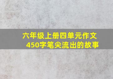 六年级上册四单元作文450字笔尖流出的故事