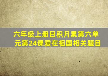 六年级上册日积月累第六单元第24课爱在祖国相关题目