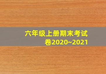 六年级上册期末考试卷2020~2021