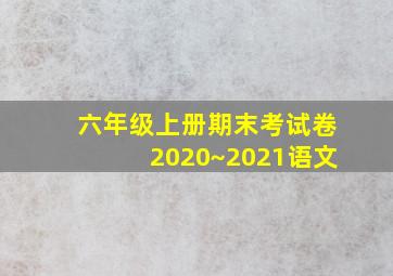 六年级上册期末考试卷2020~2021语文