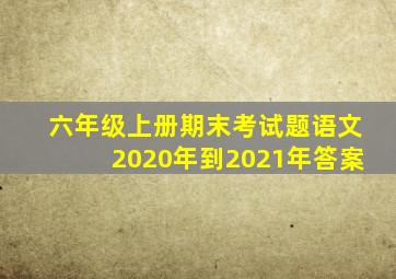 六年级上册期末考试题语文2020年到2021年答案