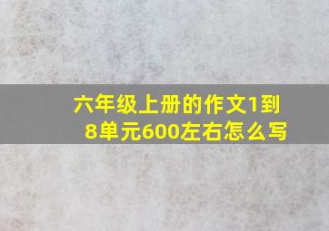 六年级上册的作文1到8单元600左右怎么写