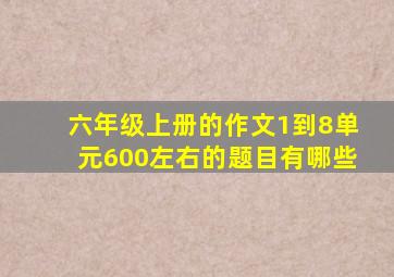 六年级上册的作文1到8单元600左右的题目有哪些