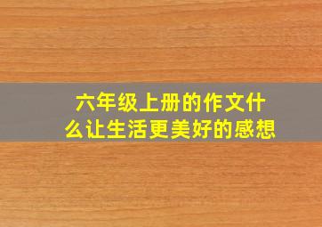 六年级上册的作文什么让生活更美好的感想