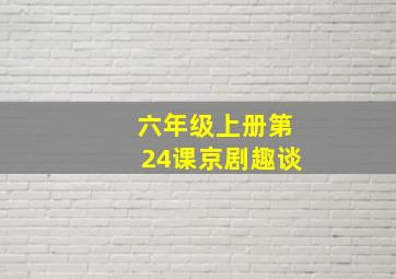 六年级上册第24课京剧趣谈