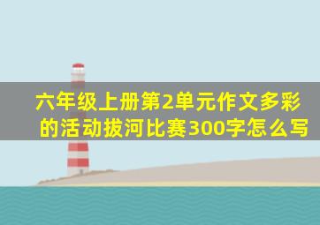 六年级上册第2单元作文多彩的活动拔河比赛300字怎么写