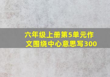 六年级上册第5单元作文围绕中心意思写300