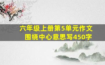 六年级上册第5单元作文围绕中心意思写450字