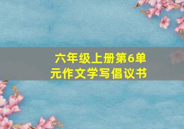 六年级上册第6单元作文学写倡议书