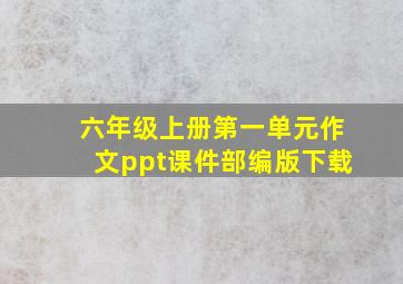 六年级上册第一单元作文ppt课件部编版下载