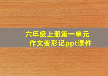 六年级上册第一单元作文变形记ppt课件