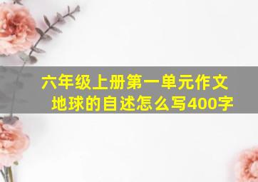 六年级上册第一单元作文地球的自述怎么写400字