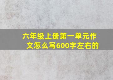 六年级上册第一单元作文怎么写600字左右的