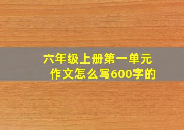 六年级上册第一单元作文怎么写600字的