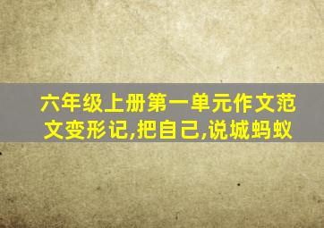 六年级上册第一单元作文范文变形记,把自己,说城蚂蚁