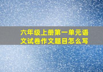 六年级上册第一单元语文试卷作文题目怎么写