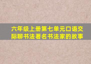 六年级上册第七单元口语交际聊书法著名书法家的故事