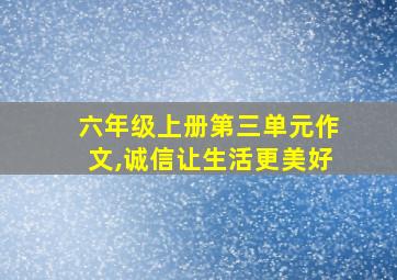 六年级上册第三单元作文,诚信让生活更美好