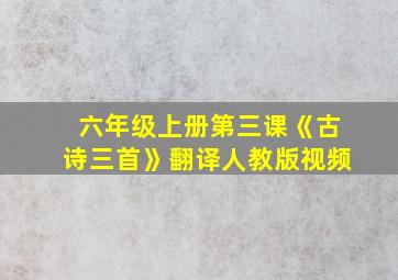 六年级上册第三课《古诗三首》翻译人教版视频