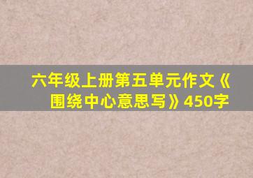 六年级上册第五单元作文《围绕中心意思写》450字