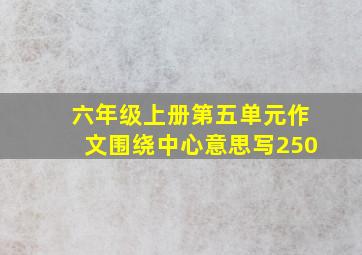 六年级上册第五单元作文围绕中心意思写250